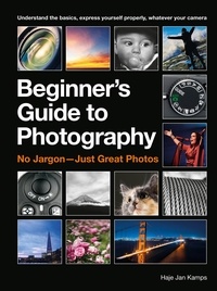 Haje Jan Kamps - The Beginner's Guide to Photography - Capturing the Moment Every Time, Whatever Camera You Have.