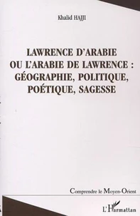 Lawrence d'Arabie ou L'Arabie de Lawrence : géographie, politique, poétique, sagesse