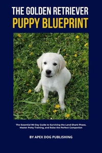 The Golden Retriever Puppy Blueprint: The First 90 Days