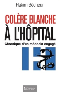 Hakim Bécheur - Colère blanche à l'hôpital - Entre utopie et réalité : Chroniques d'un médecin engagé.