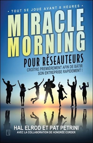 Hal Elrod et Pat Petrini - Miracle Morning pour réseauteurs - Croître premièrement afin de bâtir son entreprise rapidement.