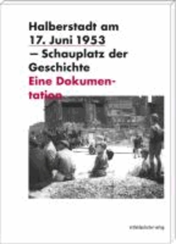 Halberstadt am 17. Juni 1953 - Schauplatz der Geschichte - Eine Dokumentation.