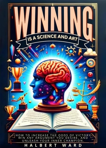  Halbert Ward - Winning Is a Science and Art: How to Increase the Odds of Victory, Win Any Argument You Desire, and Unleash Your Inner Champion..