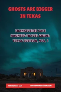 Ghosts Are Bigger In Texas | FrankiVerse Cafe Haunted Travel Guide | Texas Edition, Volume 1