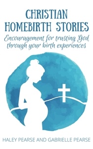  Haley Pearse et  Gabrielle Pearse - Christian Homebirth Stories: Encouragement for Trusting God Through Your Birth Experiences.