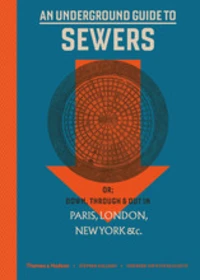 An underground guide to sewers. Or: down, through and out in Paris, London, New York, & c.