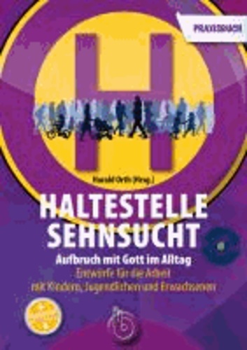 Haltestelle Sehnsucht - Aufbruch mit Gott im Alltag Das Praxisbuch Entwürfe für die Arbeit mit Kindern, Jugendlichen und Erwachsenen.