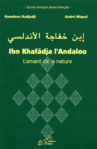 Hamdane Hadjadji et André Miquel - Ibn Khalifâdja l'Andalou - L'amant de la nature, édition bilingue arabe-français.