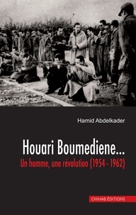 Hamid Abdelkader - Houari Boumedienne - Un homme, une revolution (1954 -1962).