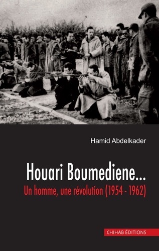Houari Boumedienne. Un homme, une revolution (1954 -1962)