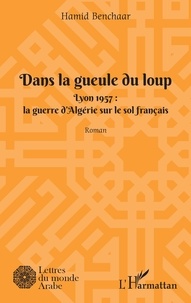 Hamid Benchaar - Dans la geule du loup - Lyon 1957 : La guerre d'Algérie sur le sol français.