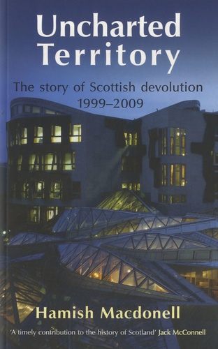 Hamish Macdonell - Uncharted Territory - The Story of Scottish Devolution 1999-2009.