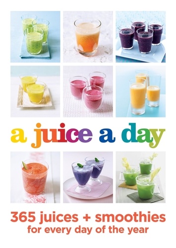 A Juice a Day. 365 juices + smoothies for every day of the year