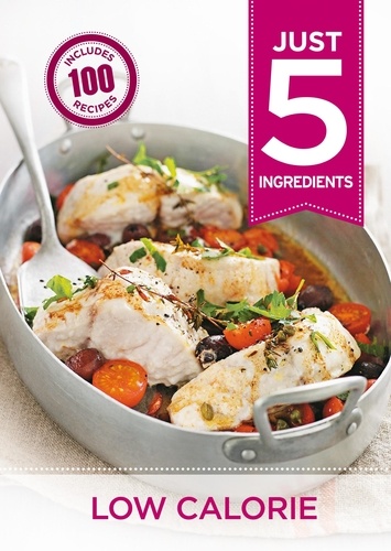Just 5: Low Calorie. Make life simple with over 100 recipes using 5 ingredients or fewer