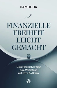 Finanzielle Freiheit leicht gemacht:Dein praxisnaher Weg zum Wohlstand mit ETFs &amp; Aktien