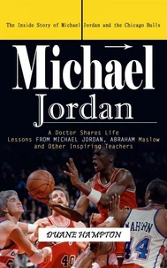 Michael Jordan: The Inside Story of Michael Jordan and the Chicago Bulls (A Doctor Shares Life Lessons From Michael Jordan, Abraham Maslow and Other Inspiring Teachers)