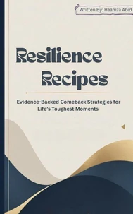Resilience Recipes : Evidence-Backed Comeback Strategies for Life’s Toughest Moments