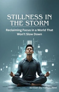 Stillness in the Storm: Reclaiming Focus in a World That Won’t Slow Down