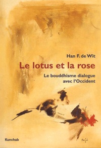 Han-F de Wit - Le Lotus Et La Rose. Le Bouddhisme Dialogue Avec L'Occident.