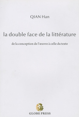 Han Qian - La double face de la littérature - De la conception de l'oeuvre à celle du texte.