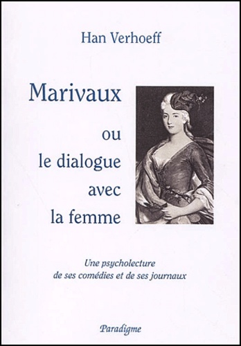 Han Verhoeff - Marivaux Ou Le Dialogue Avec La Femme. Une Psycholecture De Ses Comedies Et Des Ses Journaux.