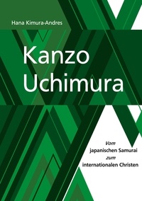 Hana Kimura-Andres - Kanzo Uchimura - Vom japanischen Samurai zum internationalen Christen.
