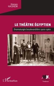 Hanan Hashem - Le théâtre égyptien - Dramaturgie boulevardière 1900-1960.