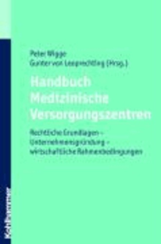 Handbuch Medizinische Versorgungszentren - Rechtliche Grundlagen - Unternehmensgründung - wirtschaftliche Rahmenbedingungen.