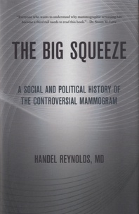 Handel Reynolds - The big Squeeze - A Social and Political History of the Controversial Mammogram.