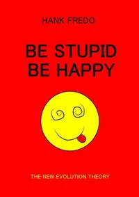 Be Stupid Be Happy - The New Evolution Theory
