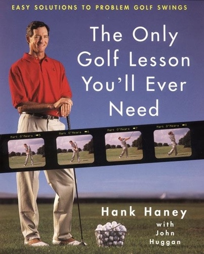 Hank Haney et John Huggan - The Only Golf Lesson You'll Ever Need - Easy Solutions to Problem Golf Swings.