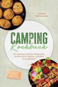 Camping Kochbuch: Die leckersten Outdoor-Rezepte für Vanlife, Zelt &amp; Trekking – schnell &amp; wenig Abwasch – inkl. Ohne Kocher, Brote &amp; Fladen, Dutch Oven, Rehydrierbares, Gewürzmischungen