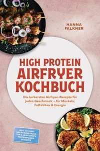 High Protein Airfryer Kochbuch: Die leckersten Airfryer-Rezepte für jeden Geschmack – für Muskeln, Fettabbau &amp; Energie – inkl. 30-Tage-Ernährungsplan, TVP &amp; Soja-Crisps, Proteinpulver-Desserts