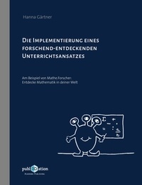 Hanna Gärtner - Die Implementierung eines forschend-entdeckenden Unterrichtsansatzes - Am Beispiel von Mathe.Forscher: Entdecke Mathematik in deiner Welt.