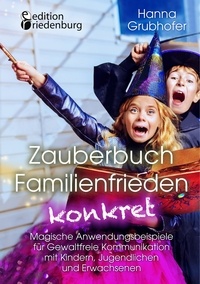 Hanna Grubhofer - Zauberbuch Familienfrieden konkret - Magische Anwendungsbeispiele für Gewaltfreie Kommunikation mit Kindern, Jugendlichen und Erwachsenen.