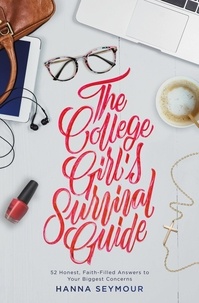 Hanna Seymour - The College Girl's Survival Guide - 52 Honest, Faith-Filled Answers to Your Biggest Concerns.