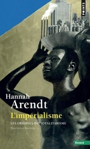 Hannah Arendt - L'Impérialisme - Les Origines du totalitarisme.
