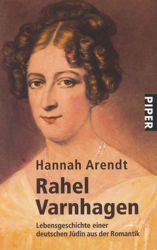 Hannah Arendt - Rahel Varnhagen - Lebensgeschichte einer deutschen Jüdin aus der Romantik.