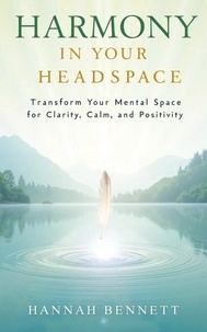 Harmony in Your Headspace: Transform Your Mental Space for Clarity, Calm, and Positivity