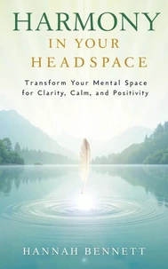 Harmony in Your Headspace: Transform Your Mental Space for Clarity, Calm, and Positivity