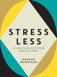 Hannah Bowstead - Stress Less - A Little Guide to Finding Peace of Mind.