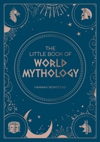 Hannah Bowstead - The Little Book of World Mythology - A Pocket Guide to Myths and Legends.