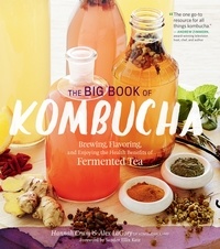 Hannah Crum et Alex LaGory - The Big Book of Kombucha - Brewing, Flavoring, and Enjoying the Health Benefits of Fermented Tea.