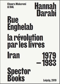 Hannah Darabi - Rue Enghelab, la révolution par les livres : Iran 1979-1983.