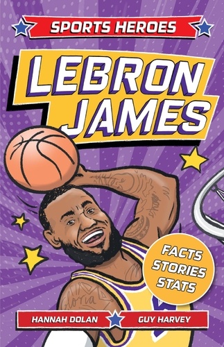 Sports Heroes: LeBron James. Facts, STATS and Stories about the Biggest Basketball Star!