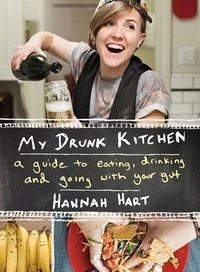 Hannah Hart - My Drunk Kitchen - A Guide to Eating, Drinking, and Going with Your Gut.