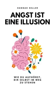 Angst ist eine Illusion: Wie du aufhörst, dir selbst im Weg zu stehen
