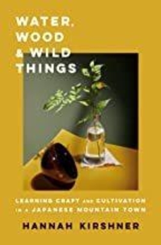 Hannah Kirshner - Water, Wood, and Wild Things - Learning Craft and Cultivation in a Japanese Mountain Town.