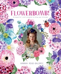 Hannah Read-Baldrey - Flowerbomb! - 25 beautiful craft projects to blow your blossoms.
