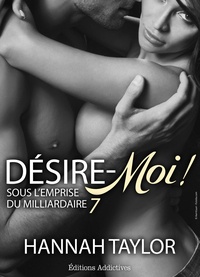 Hannah Taylor - Désire-moi ! Sous l’emprise du milliardaire - vol. 7.